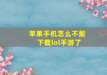 苹果手机怎么不能下载lol手游了