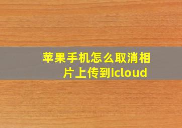 苹果手机怎么取消相片上传到icloud