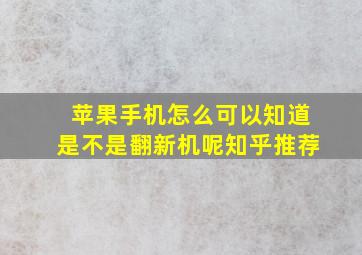 苹果手机怎么可以知道是不是翻新机呢知乎推荐