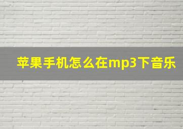 苹果手机怎么在mp3下音乐