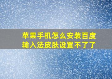 苹果手机怎么安装百度输入法皮肤设置不了了