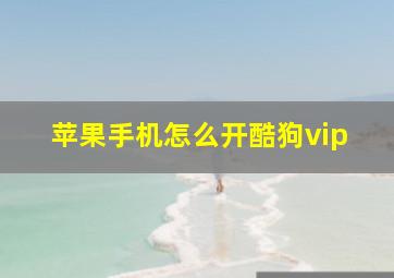 苹果手机怎么开酷狗vip