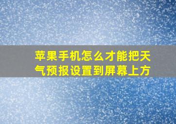 苹果手机怎么才能把天气预报设置到屏幕上方