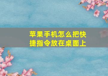 苹果手机怎么把快捷指令放在桌面上