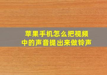 苹果手机怎么把视频中的声音提出来做铃声