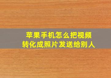 苹果手机怎么把视频转化成照片发送给别人