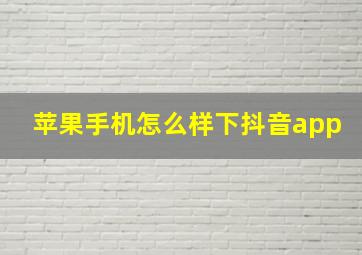 苹果手机怎么样下抖音app