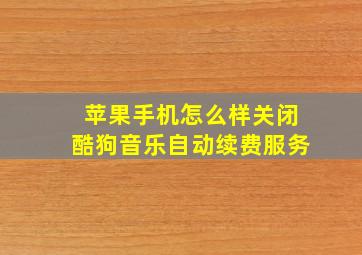 苹果手机怎么样关闭酷狗音乐自动续费服务