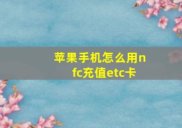 苹果手机怎么用nfc充值etc卡