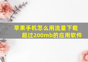 苹果手机怎么用流量下载超过200mb的应用软件