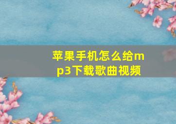 苹果手机怎么给mp3下载歌曲视频