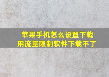 苹果手机怎么设置下载用流量限制软件下载不了