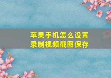 苹果手机怎么设置录制视频截图保存