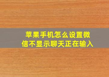 苹果手机怎么设置微信不显示聊天正在输入