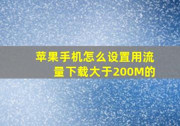 苹果手机怎么设置用流量下载大于200M的