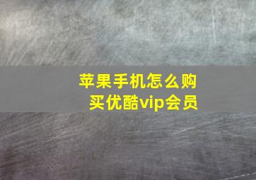 苹果手机怎么购买优酷vip会员