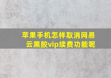 苹果手机怎样取消网易云黑胶vip续费功能呢