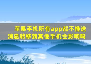 苹果手机所有app都不推送消息转移到其他手机会影响吗