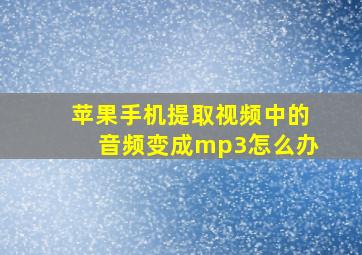 苹果手机提取视频中的音频变成mp3怎么办