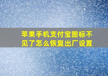 苹果手机支付宝图标不见了怎么恢复出厂设置