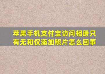 苹果手机支付宝访问相册只有无和仅添加照片怎么回事