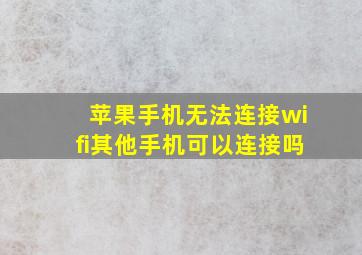 苹果手机无法连接wifi其他手机可以连接吗