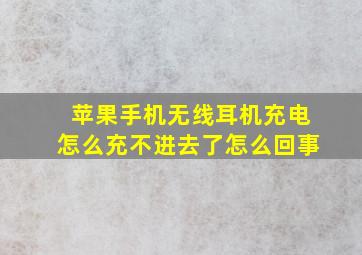 苹果手机无线耳机充电怎么充不进去了怎么回事