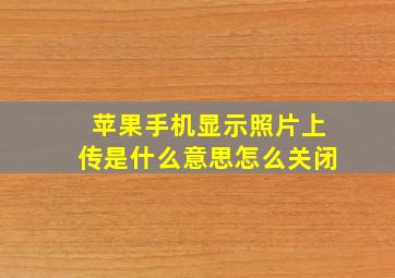 苹果手机显示照片上传是什么意思怎么关闭