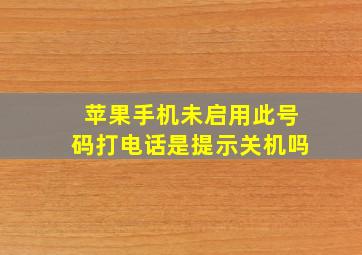 苹果手机未启用此号码打电话是提示关机吗