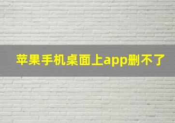 苹果手机桌面上app删不了