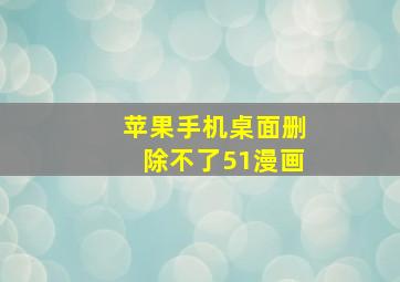 苹果手机桌面删除不了51漫画