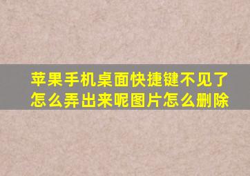 苹果手机桌面快捷键不见了怎么弄出来呢图片怎么删除