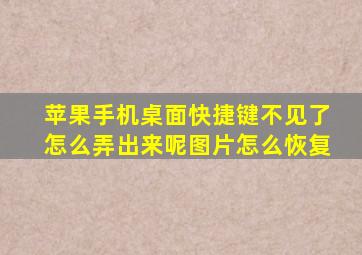 苹果手机桌面快捷键不见了怎么弄出来呢图片怎么恢复