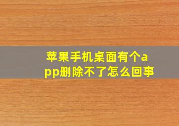 苹果手机桌面有个app删除不了怎么回事