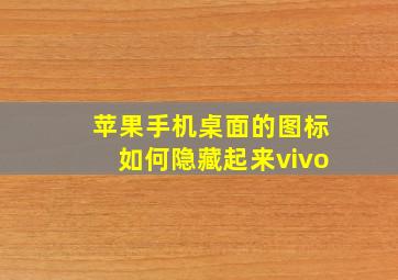 苹果手机桌面的图标如何隐藏起来vivo