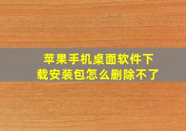 苹果手机桌面软件下载安装包怎么删除不了