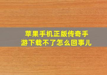 苹果手机正版传奇手游下载不了怎么回事儿