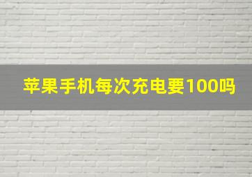 苹果手机每次充电要100吗