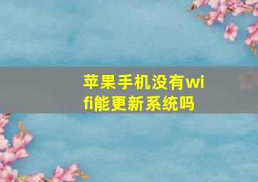 苹果手机没有wifi能更新系统吗