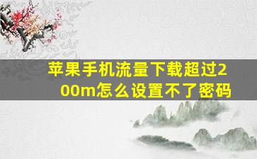 苹果手机流量下载超过200m怎么设置不了密码