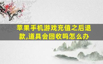 苹果手机游戏充值之后退款,道具会回收吗怎么办