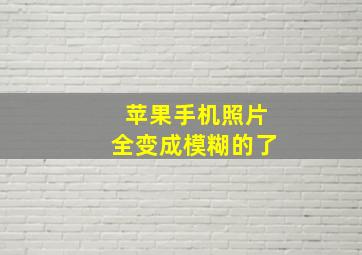 苹果手机照片全变成模糊的了