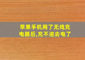 苹果手机用了无线充电器后,充不进去电了