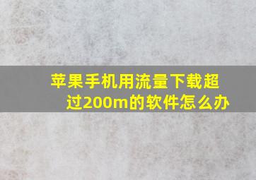 苹果手机用流量下载超过200m的软件怎么办