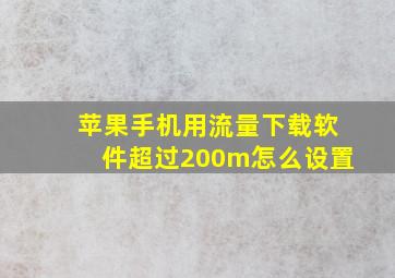 苹果手机用流量下载软件超过200m怎么设置