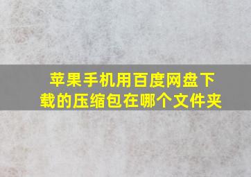 苹果手机用百度网盘下载的压缩包在哪个文件夹