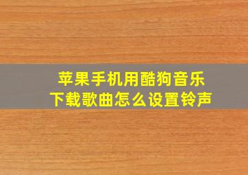 苹果手机用酷狗音乐下载歌曲怎么设置铃声