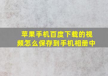 苹果手机百度下载的视频怎么保存到手机相册中