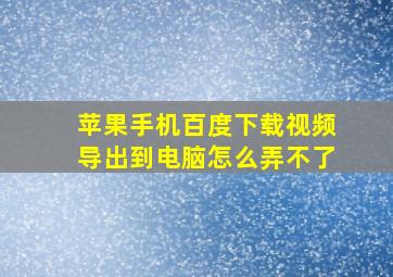 苹果手机百度下载视频导出到电脑怎么弄不了