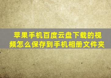 苹果手机百度云盘下载的视频怎么保存到手机相册文件夹